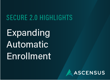 SECURE 2.0 Highlights: Expanding Automatic Enrollment 