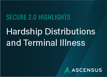 SECURE 2.0 Highlights: Hardship Distributions and Terminal Illness 