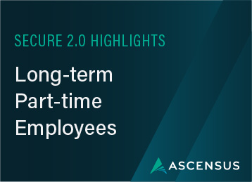 Navigating the Complexities of SECURE 2.0: Ensuring Compliance for Long-Term Part-Time Employees 